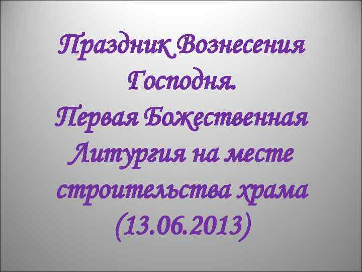 Праздник Вознесения Господня. Первая Божественная Литургия на месте строительства храма (13. 06. 2013) 