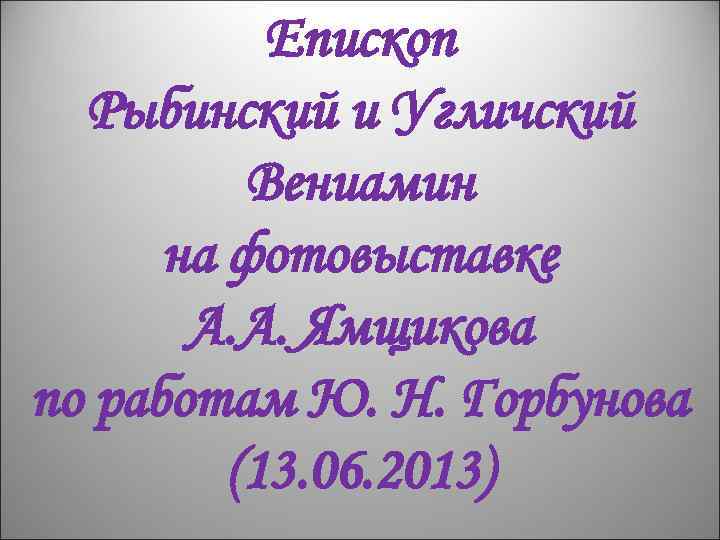 Епископ Рыбинский и Угличский Вениамин на фотовыставке А. А. Ямщикова по работам Ю. Н.