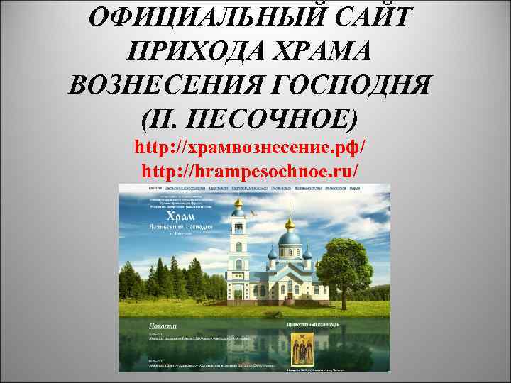 ОФИЦИАЛЬНЫЙ САЙТ ПРИХОДА ХРАМА ВОЗНЕСЕНИЯ ГОСПОДНЯ (П. ПЕСОЧНОЕ) http: //храмвознесение. рф/ http: //hrampesochnoe. ru/
