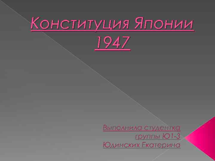 Конституция Японии 1947 Выполнила студентка группы Ю 1 -3 Юдинских Екатерина 