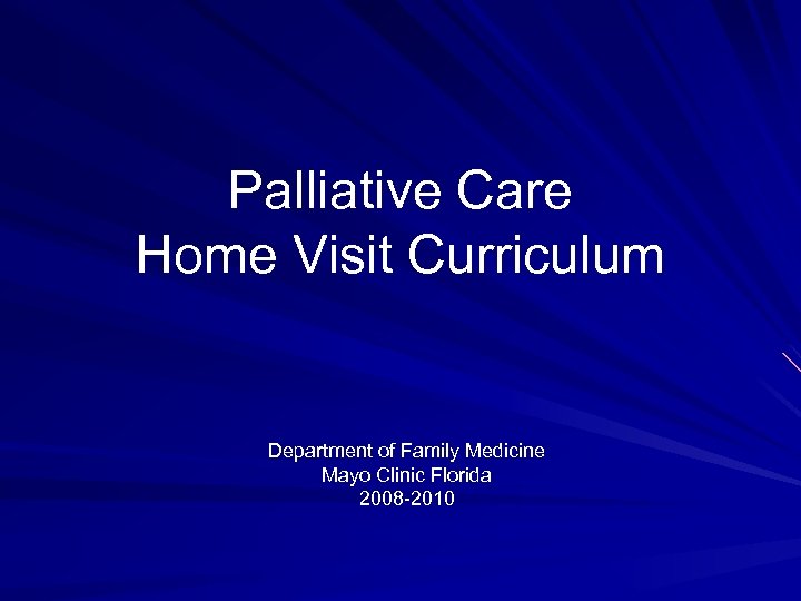 Palliative Care Home Visit Curriculum Department of Family Medicine Mayo Clinic Florida 2008 -2010