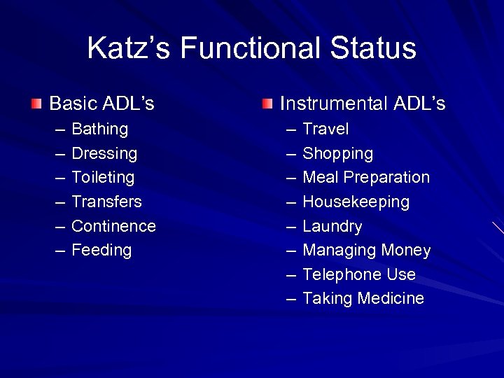 Katz’s Functional Status Basic ADL’s – – – Bathing Dressing Toileting Transfers Continence Feeding