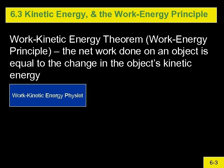 6. 3 Kinetic Energy, & the Work-Energy Principle Work-Kinetic Energy Theorem (Work-Energy Principle) –