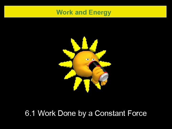Work and Energy 6. 1 Work Done by a Constant Force 