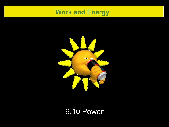 Work and Energy 6. 10 Power 