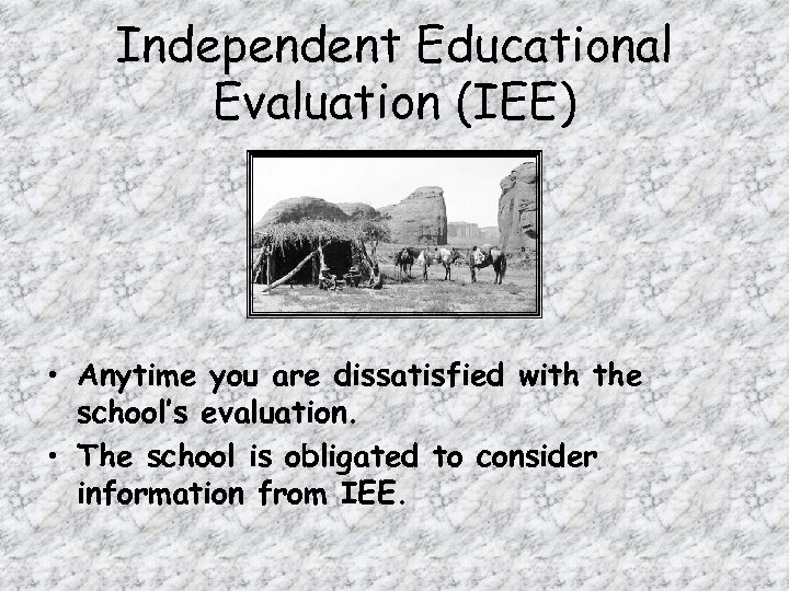 Independent Educational Evaluation (IEE) • Anytime you are dissatisfied with the school’s evaluation. •