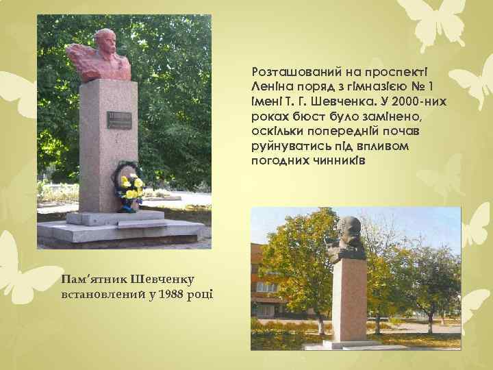 Розташований на проспекті Леніна поряд з гімназією № 1 імені Т. Г. Шевченка. У