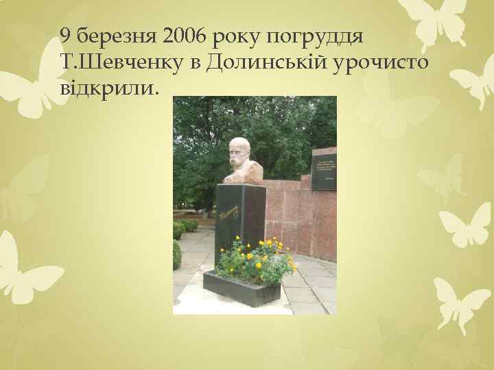 9 березня 2006 року погруддя Т. Шевченку в Долинській урочисто відкрили. 