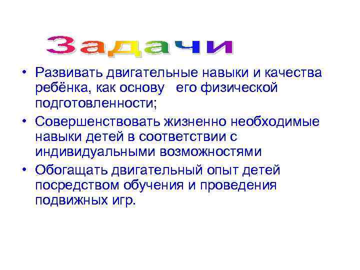  • Развивать двигательные навыки и качества ребёнка, как основу его физической подготовленности; •