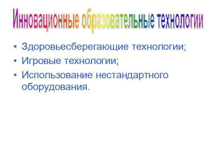  • Здоровьесберегающие технологии; • Игровые технологии; • Использование нестандартного оборудования. 