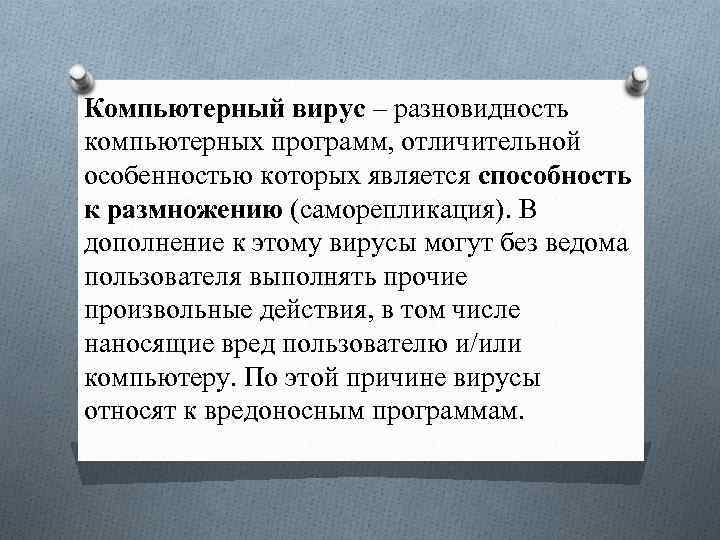 Компьютерный вирус – разновидность компьютерных программ, отличительной особенностью которых является способность к размножению (саморепликация).