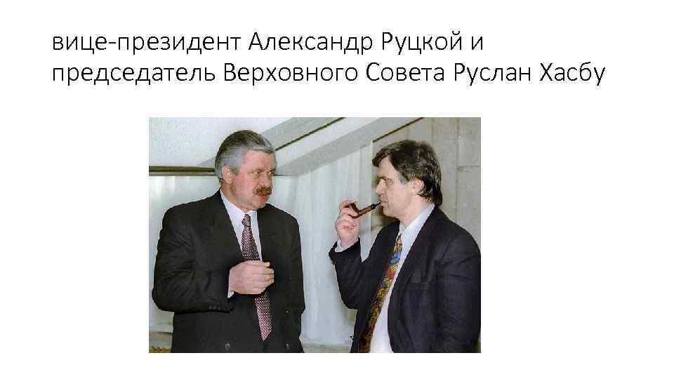 вице-президент Александр Руцкой и председатель Верховного Совета Руслан Хасбу 