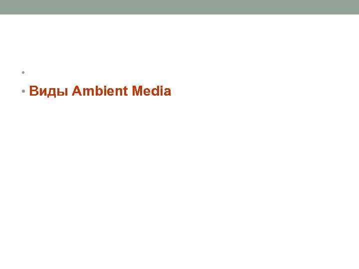 • • Виды Ambient Media 