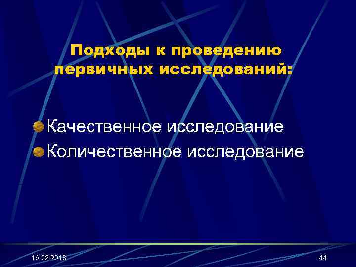 Подходы к проведению первичных исследований: Качественное исследование Количественное исследование 16. 02. 2018 44 