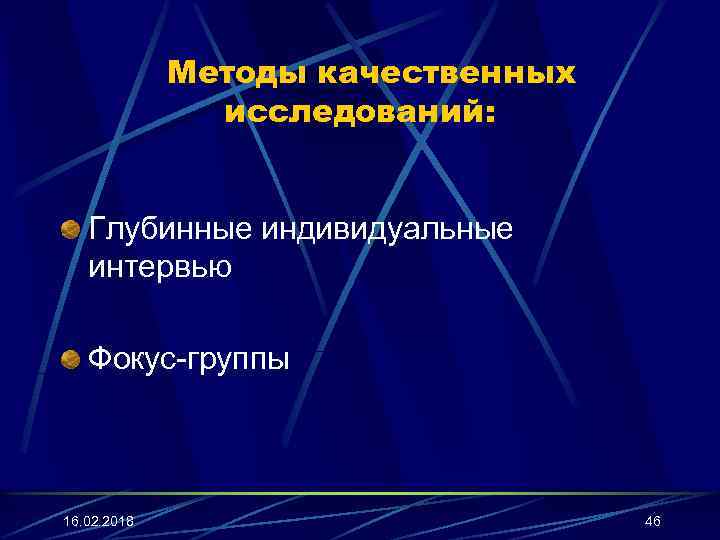 Методы качественных исследований: Глубинные индивидуальные интервью Фокус-группы 16. 02. 2018 46 