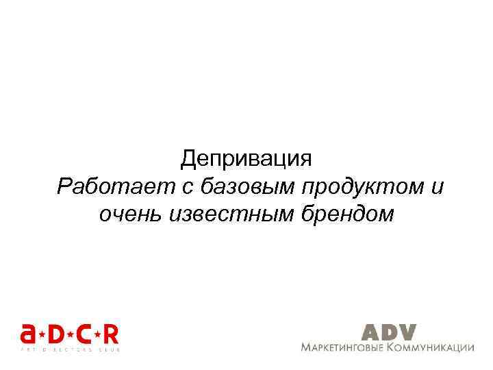 Депривация Работает с базовым продуктом и очень известным брендом 