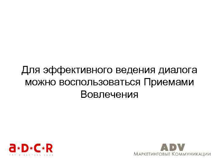 Для эффективного ведения диалога можно воспользоваться Приемами Вовлечения 