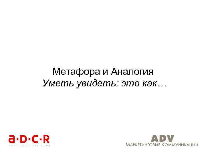 Метафора и Аналогия Уметь увидеть: это как… 