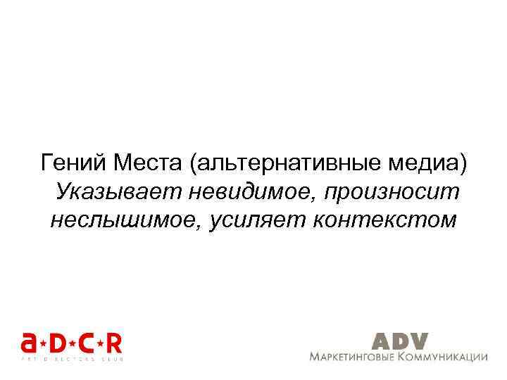 Гений Места (альтернативные медиа) Указывает невидимое, произносит неслышимое, усиляет контекстом 