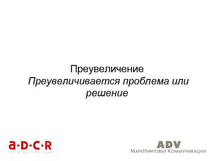Преувеличение Преувеличивается проблема или решение 