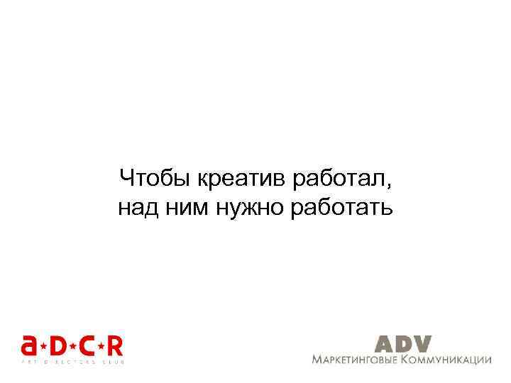 Чтобы креатив работал, над ним нужно работать 