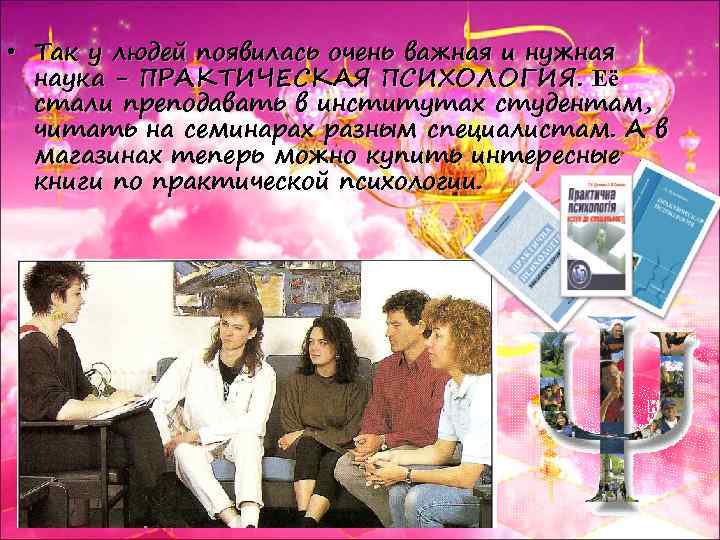  • Так у людей появилась очень важная и нужная наука - ПРАКТИЧЕСКАЯ ПСИХОЛОГИЯ.