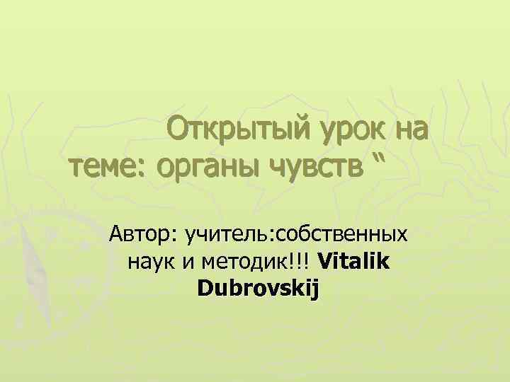 Открытый урок на теме: органы чувств “ Автор: учитель: собственных наук и методик!!! Vitalik