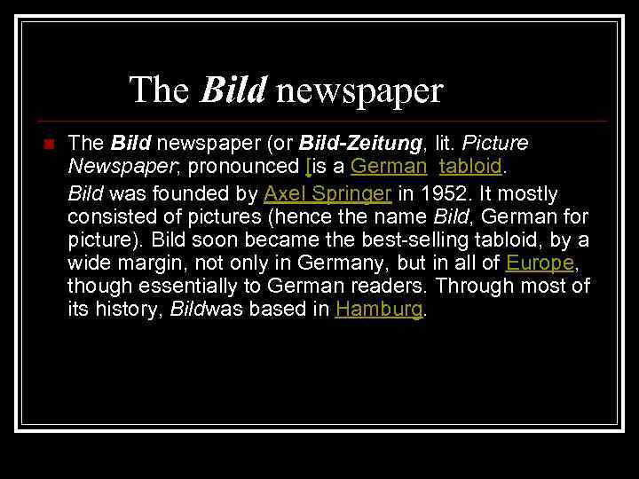The Bild newspaper (or Bild-Zeitung, lit. Picture Newspaper; pronounced [is a German tabloid. Bild