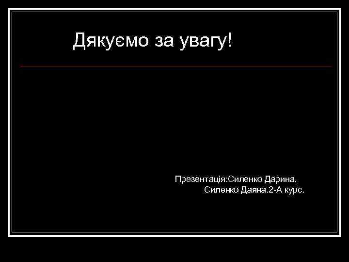 Дякуємо за увагу! Презентація: Силенко Дарина, Силенко Даяна. 2 -А курс. 