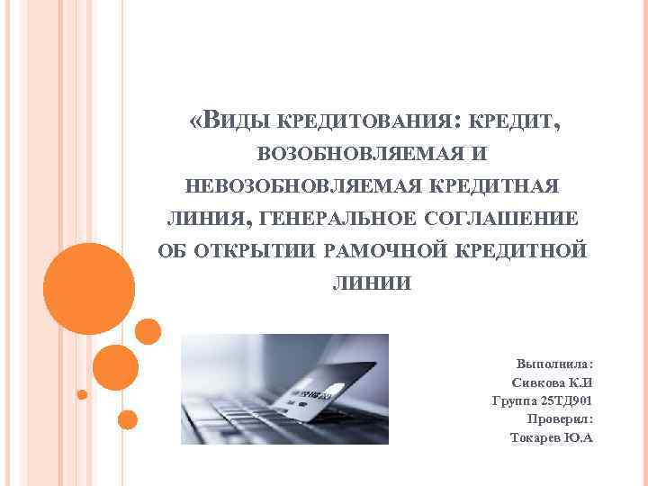  «ВИДЫ КРЕДИТОВАНИЯ: КРЕДИТ, ВОЗОБНОВЛЯЕМАЯ И НЕВОЗОБНОВЛЯЕМАЯ КРЕДИТНАЯ ЛИНИЯ, ГЕНЕРАЛЬНОЕ СОГЛАШЕНИЕ ОБ ОТКРЫТИИ РАМОЧНОЙ