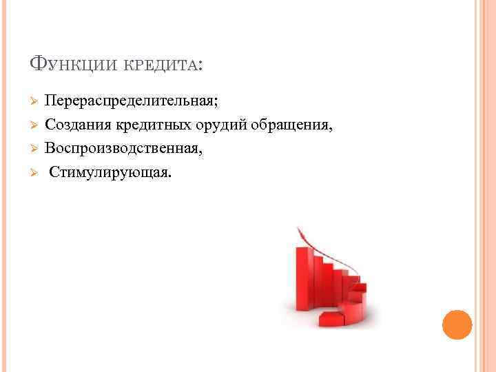 ФУНКЦИИ КРЕДИТА: Ø Ø Перераспределительная; Создания кредитных орудий обращения, Воспроизводственная, Стимулирующая. 