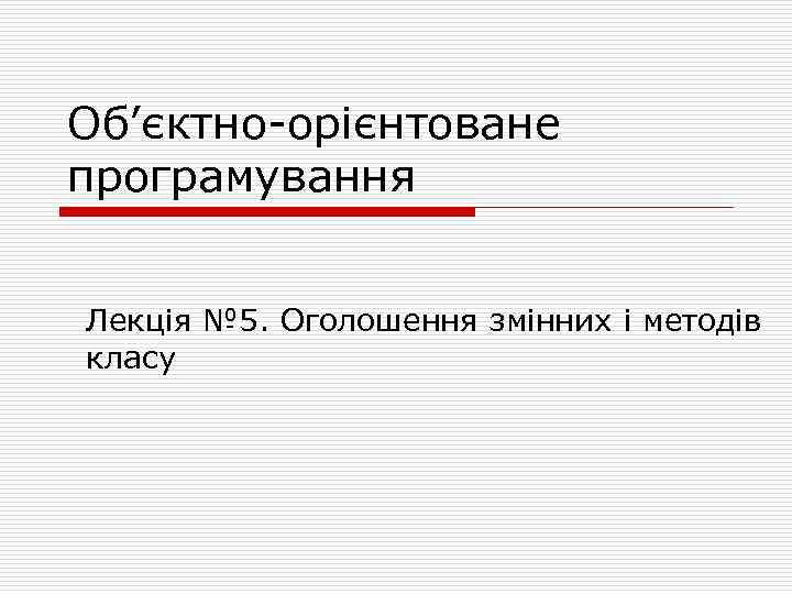 Об’єктно-орієнтоване програмування Лекція № 5. Оголошення змінних і методів класу 