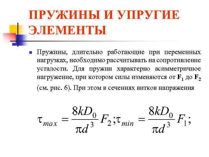 ПРУЖИНЫ И УПРУГИЕ ЭЛЕМЕНТЫ n Пружины, длительно работающие при переменных нагрузках, необходимо рассчитывать на