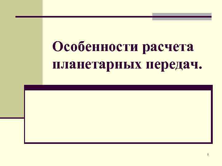 Особенности расчета планетарных передач. 1 