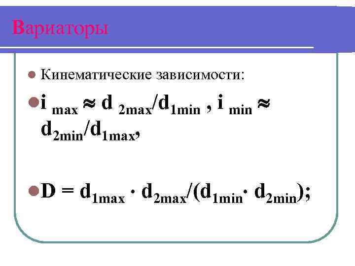 Вариаторы l Кинематические зависимости: d 2 max/d 1 min , i min d 2