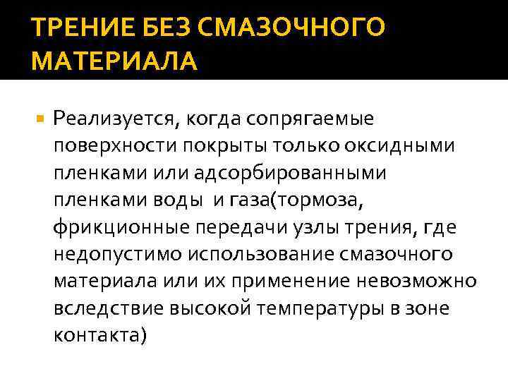 ТРЕНИЕ БЕЗ СМАЗОЧНОГО МАТЕРИАЛА Реализуется, когда сопрягаемые поверхности покрыты только оксидными пленками или адсорбированными