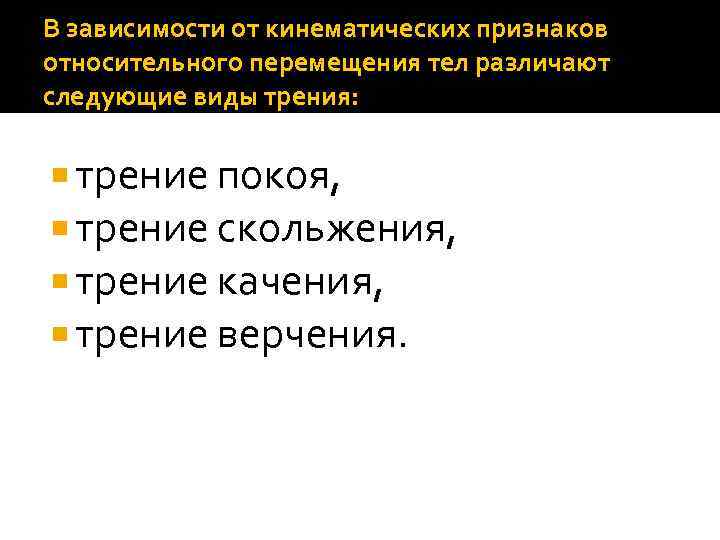 В зависимости от кинематических признаков относительного перемещения тел различают следующие виды трения: трение покоя,