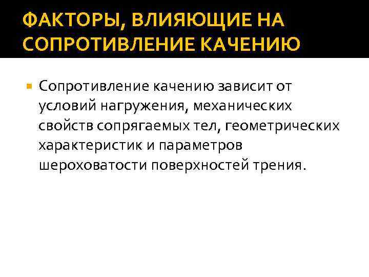 ФАКТОРЫ, ВЛИЯЮЩИЕ НА СОПРОТИВЛЕНИЕ КАЧЕНИЮ Сопротивление качению зависит от условий нагружения, механических свойств сопрягаемых