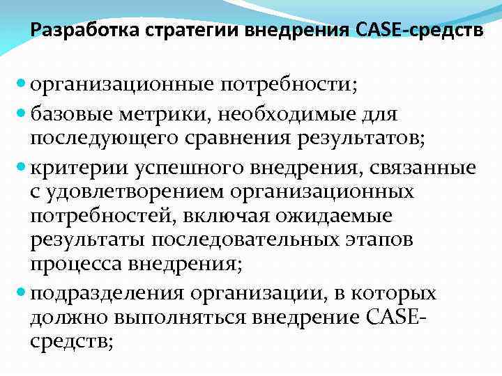 Разработка стратегии внедрения CASE-средств организационные потребности; базовые метрики, необходимые для последующего сравнения результатов; критерии