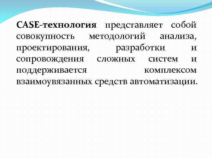 CASE-технология представляет собой совокупность методологий анализа, проектирования, разработки и сопровождения сложных систем и поддерживается