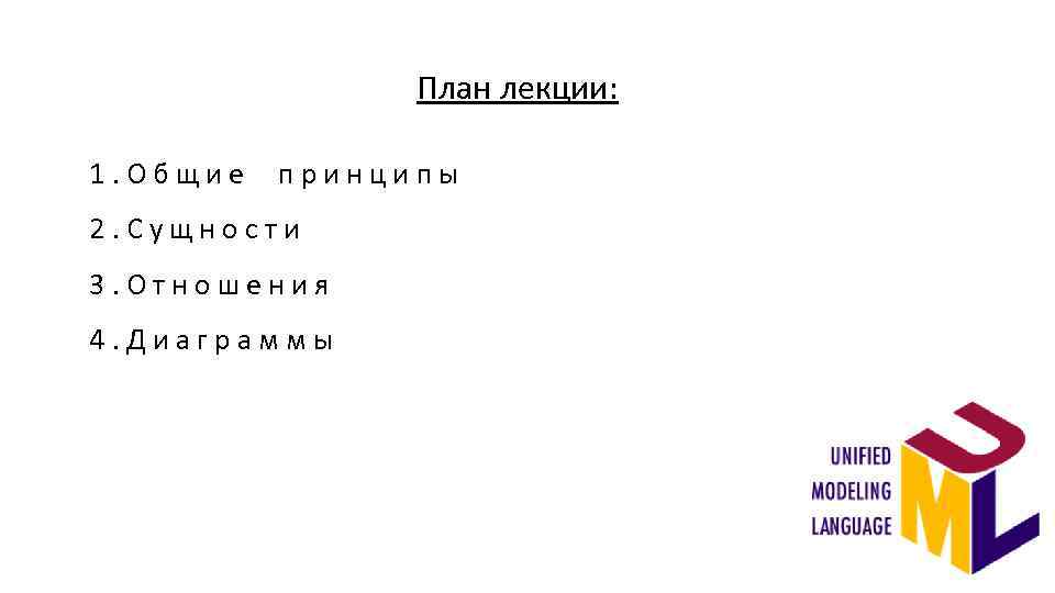 План лекции: 1. Общие принципы 2. Сущности 3. Отношения 4. Диаграммы 