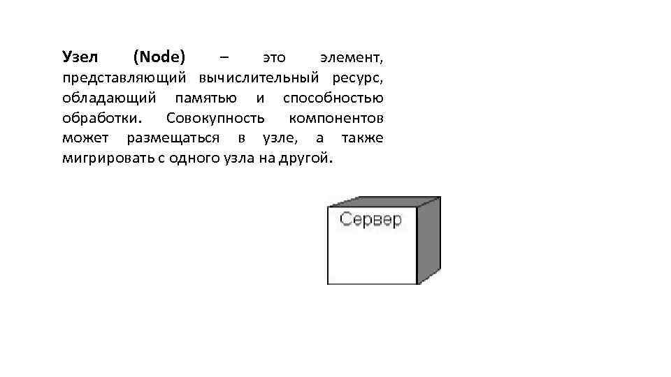 Узел (Node) – это элемент, представляющий вычислительный ресурс, обладающий памятью и способностью обработки. Совокупность