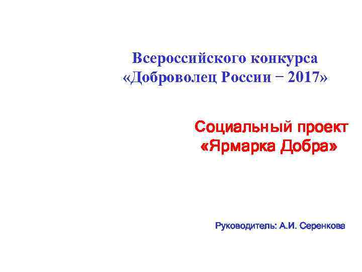 Всероссийского конкурса «Доброволец России 2017» Социальный проект «Ярмарка Добра» Руководитель: А. И. Серенкова 