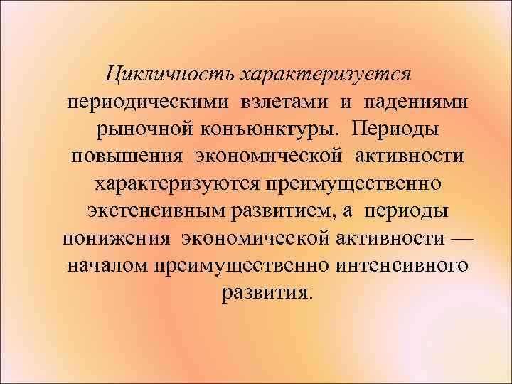 Цикличность характеризуется периодическими взлетами и падениями рыночной конъюнктуры. Периоды повышения экономической активности характеризуются преимущественно