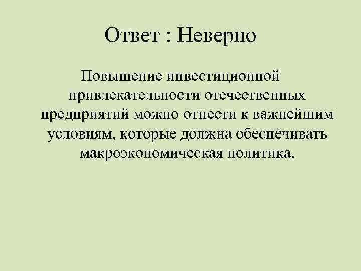 Ответ : Неверно Повышение инвестиционной привлекательности отечественных предприятий можно отнести к важнейшим условиям, которые