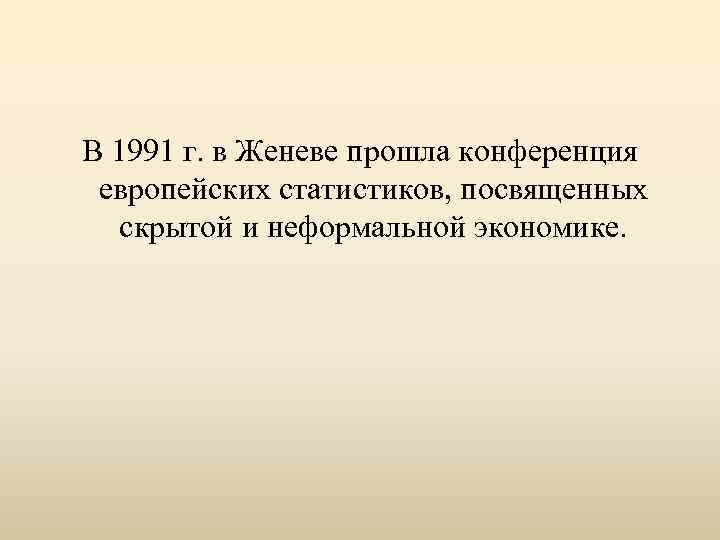 В 1991 г. в Женеве прошла конференция европейских статистиков, посвященных скрытой и неформальной экономике.