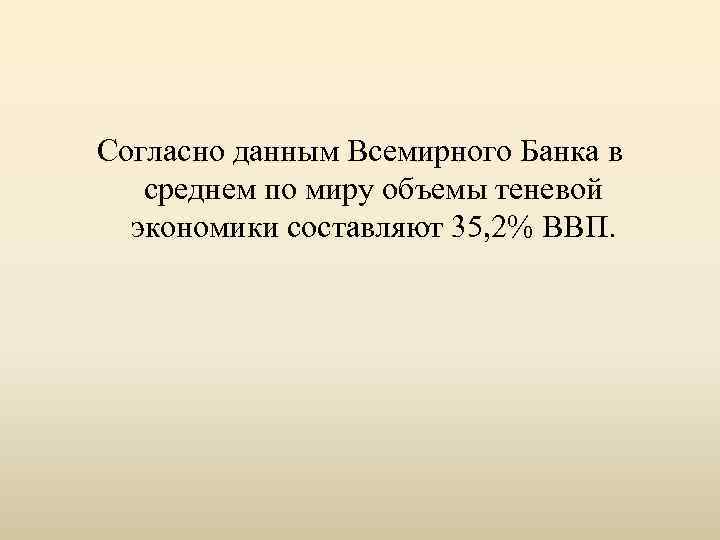 Согласно данным Всемирного Банка в среднем по миру объемы теневой экономики составляют 35, 2%