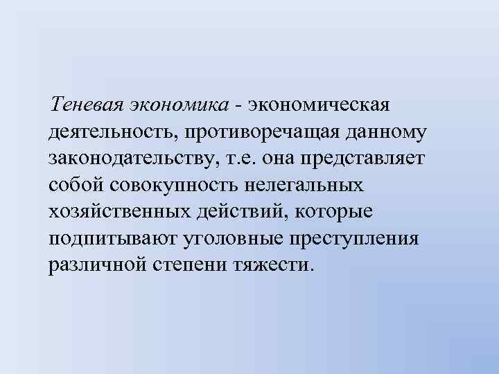 Теневая экономика - экономическая деятельность, противоречащая данному законодательству, т. е. она представляет собой совокупность