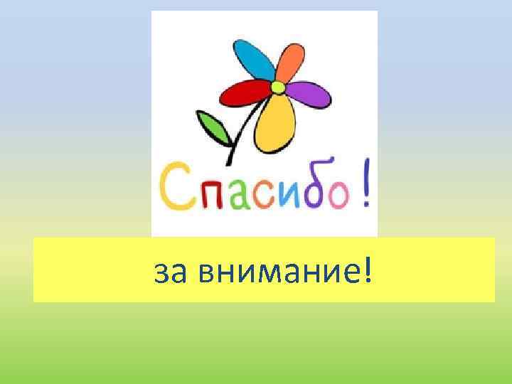 за внимание! 