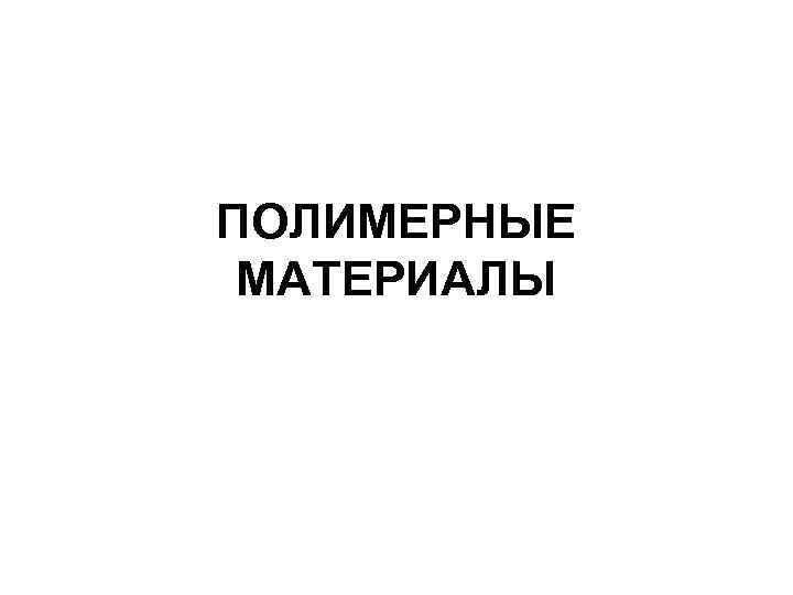 ПОЛИМЕРНЫЕ МАТЕРИАЛЫ 